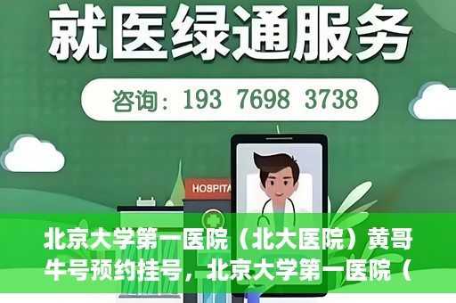 北京大学第一医院（北大医院）黄哥牛号预约挂号，北京大学第一医院（北大医院）黄哥牛号，预约挂号攻略