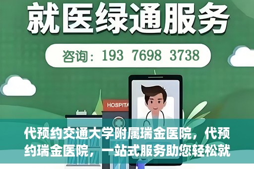 代预约交通大学附属瑞金医院，代预约瑞金医院，一站式服务助您轻松就医
