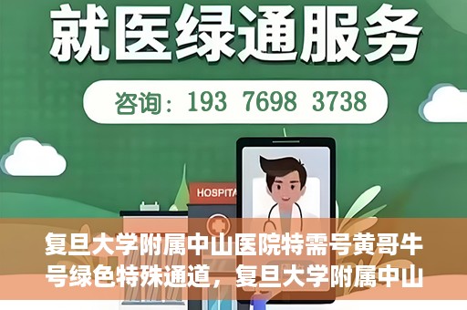 复旦大学附属中山医院特需号黄哥牛号绿色特殊通道，复旦大学附属中山医院特需号黄哥牛号，绿色就医通道揭秘