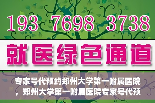 专家号代预约郑州大学第一附属医院，郑州大学第一附属医院专家号代预约服务解析