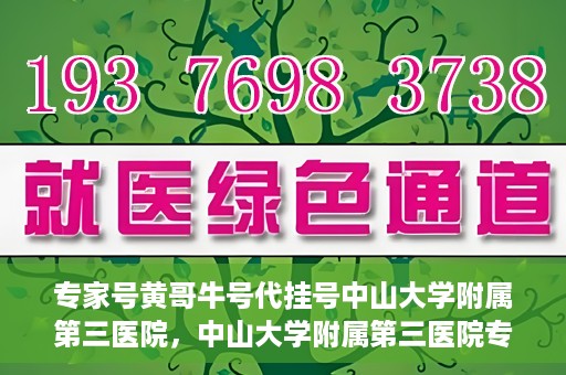专家号黄哥牛号代挂号中山大学附属第三医院，中山大学附属第三医院专家号黄哥牛号代挂号解析
