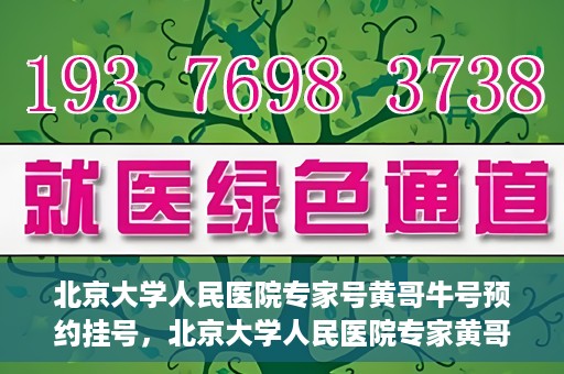 北京大学人民医院专家号黄哥牛号预约挂号，北京大学人民医院专家黄哥牛号预约挂号攻略