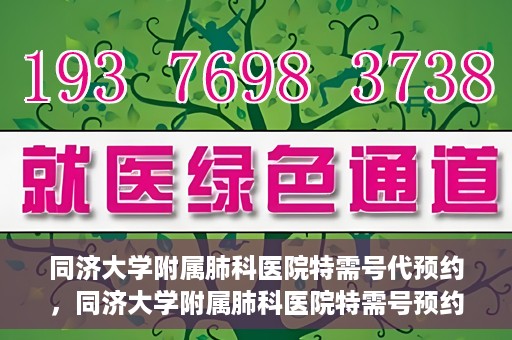 同济大学附属肺科医院特需号代预约，同济大学附属肺科医院特需号预约服务解析