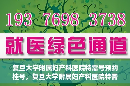 复旦大学附属妇产科医院特需号预约挂号，复旦大学附属妇产科医院特需号预约挂号攻略与指南