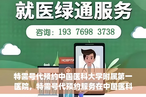 特需号代预约中国医科大学附属第一医院，特需号代预约服务在中国医科大学附属第一医院正式开通