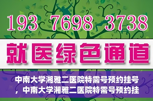 中南大学湘雅二医院特需号预约挂号，中南大学湘雅二医院特需号预约挂号服务详解