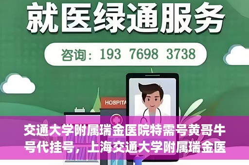 交通大学附属瑞金医院特需号黄哥牛号代挂号，上海交通大学附属瑞金医院特需号专家黄哥牛号代挂号服务解析