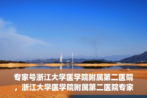 专家号浙江大学医学院附属第二医院，浙江大学医学院附属第二医院专家号解析