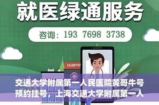 交通大学附属第一人民医院黄哥牛号预约挂号，上海交通大学附属第一人民医院黄哥名医挂号预约攻略