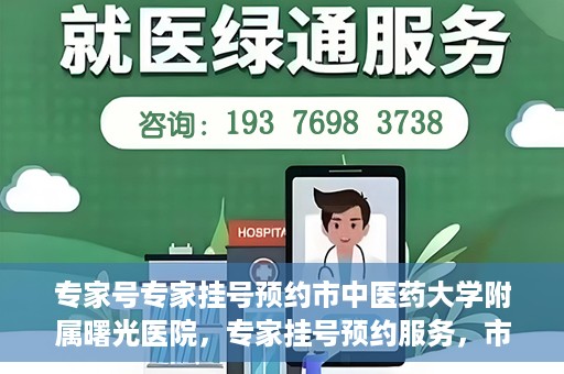 专家号专家挂号预约市中医药大学附属曙光医院，专家挂号预约服务，市中医药大学附属曙光医院专家号预约解读