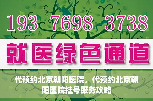 代预约北京朝阳医院，代预约北京朝阳医院挂号服务攻略