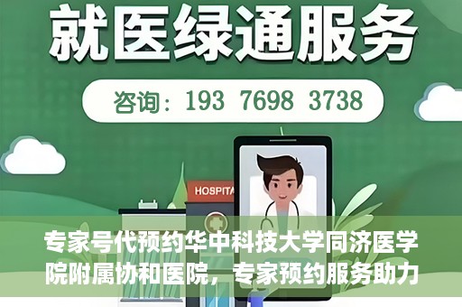 专家号代预约华中科技大学同济医学院附属协和医院，专家预约服务助力便捷就医，华中科技大学同济医学院附属协和医院开通专家号代预约服务