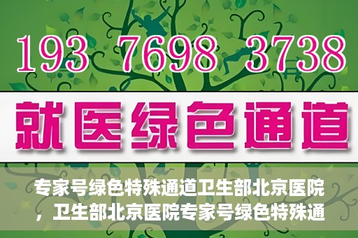 专家号绿色特殊通道卫生部北京医院，卫生部北京医院专家号绿色特殊通道揭秘