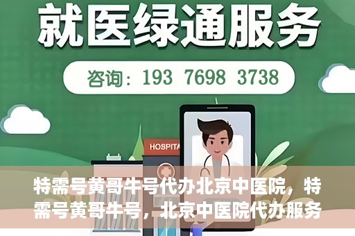 特需号黄哥牛号代办北京中医院，特需号黄哥牛号，北京中医院代办服务揭秘