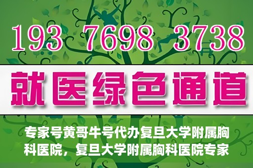 专家号黄哥牛号代办复旦大学附属胸科医院，复旦大学附属胸科医院专家号代办揭秘，黄哥牛号代办服务解析