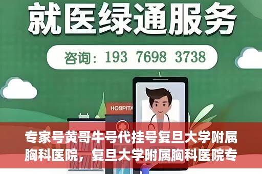 专家号黄哥牛号代挂号复旦大学附属胸科医院，复旦大学附属胸科医院专家号黄哥牛号代挂号解析