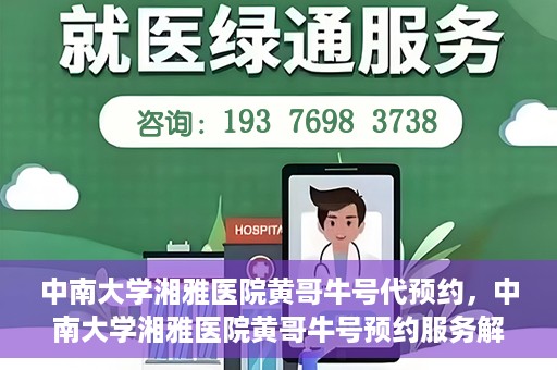中南大学湘雅医院黄哥牛号代预约，中南大学湘雅医院黄哥牛号预约服务解析