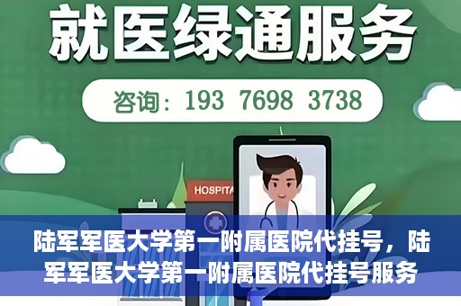 陆军军医大学第一附属医院代挂号，陆军军医大学第一附属医院代挂号服务详解