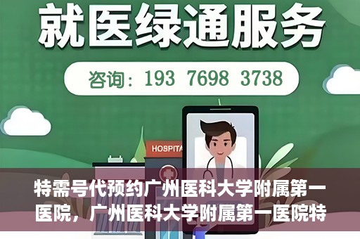 特需号代预约广州医科大学附属第一医院，广州医科大学附属第一医院特需号预约服务解析