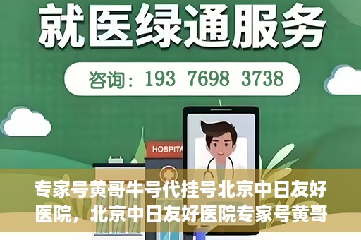 专家号黄哥牛号代挂号北京中日友好医院，北京中日友好医院专家号黄哥牛号代挂号解析