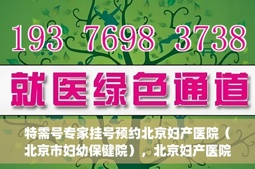 特需号专家挂号预约北京妇产医院（北京市妇幼保健院），北京妇产医院（北京市妇幼保健院）特需号专家挂号预约启动