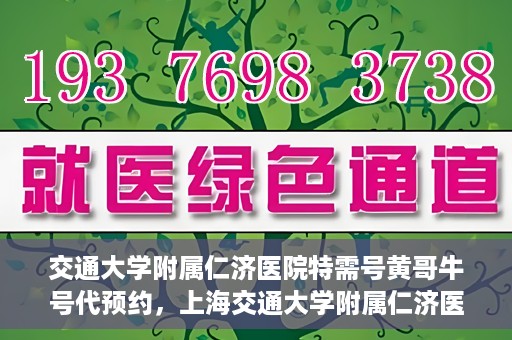 交通大学附属仁济医院特需号黄哥牛号代预约，上海交通大学附属仁济医院特需号预约服务解析，黄哥牛号预约攻略揭秘