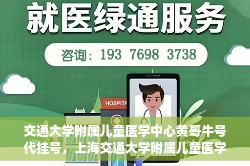 交通大学附属儿童医学中心黄哥牛号代挂号，上海交通大学附属儿童医学中心黄哥牛号代挂号解析与攻略