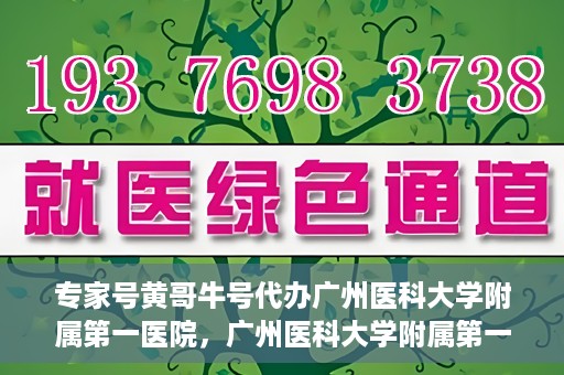 专家号黄哥牛号代办广州医科大学附属第一医院，广州医科大学附属第一医院专家号黄哥牛号代办服务解析