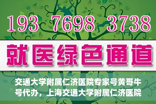 交通大学附属仁济医院专家号黄哥牛号代办，上海交通大学附属仁济医院专家号代办服务揭秘，黄哥牛号助您轻松预约专家号