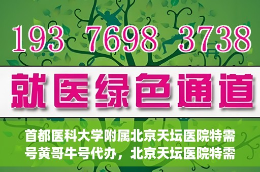 首都医科大学附属北京天坛医院特需号黄哥牛号代办，北京天坛医院特需号黄哥牛号代办服务详解