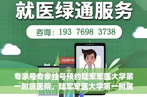 专家号专家挂号预约陆军军医大学第一附属医院，陆军军医大学第一附属医院专家号预约挂号指南