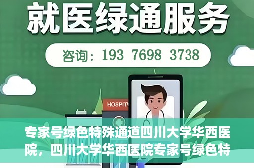 专家号绿色特殊通道四川大学华西医院，四川大学华西医院专家号绿色特殊通道解析