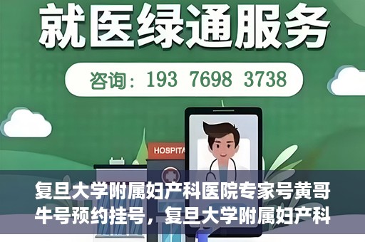 复旦大学附属妇产科医院专家号黄哥牛号预约挂号，复旦大学附属妇产科医院黄哥专家号预约挂号攻略