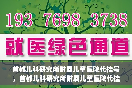 首都儿科研究所附属儿童医院代挂号，首都儿科研究所附属儿童医院代挂号服务详解