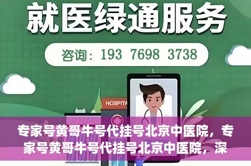 专家号黄哥牛号代挂号北京中医院，专家号黄哥牛号代挂号北京中医院，深度解读与预约攻略