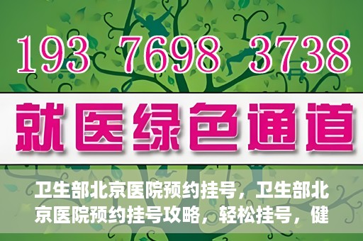 卫生部北京医院预约挂号，卫生部北京医院预约挂号攻略，轻松挂号，健康无忧！