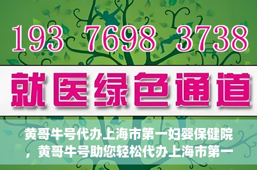 黄哥牛号代办上海市第一妇婴保健院，黄哥牛号助您轻松代办上海市第一妇婴保健院的业务手续
