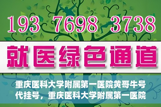 重庆医科大学附属第一医院黄哥牛号代挂号，重庆医科大学附属第一医院黄哥牛号代挂号服务解析