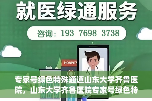专家号绿色特殊通道山东大学齐鲁医院，山东大学齐鲁医院专家号绿色特殊通道解析