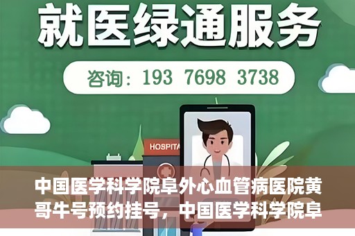 中国医学科学院阜外心血管病医院黄哥牛号预约挂号，中国医学科学院阜外心血管病医院黄哥牛号预约挂号指南，轻松挂号，健康无忧！