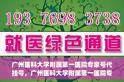 广州医科大学附属第一医院专家号代挂号，广州医科大学附属第一医院专家号预约挂号攻略