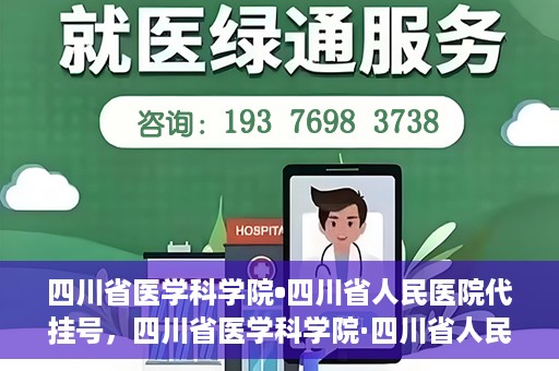 四川省医学科学院•四川省人民医院代挂号，四川省医学科学院·四川省人民医院代挂号服务详解