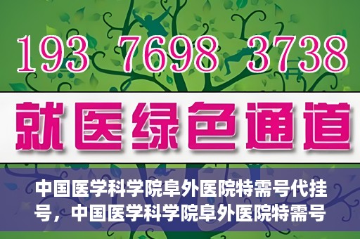 中国医学科学院阜外医院特需号代挂号，中国医学科学院阜外医院特需号挂号服务解析与体验