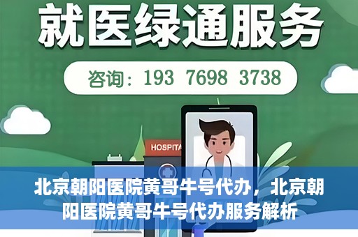 北京朝阳医院黄哥牛号代办，北京朝阳医院黄哥牛号代办服务解析