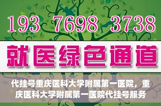 代挂号重庆医科大学附属第一医院，重庆医科大学附属第一医院代挂号服务详解
