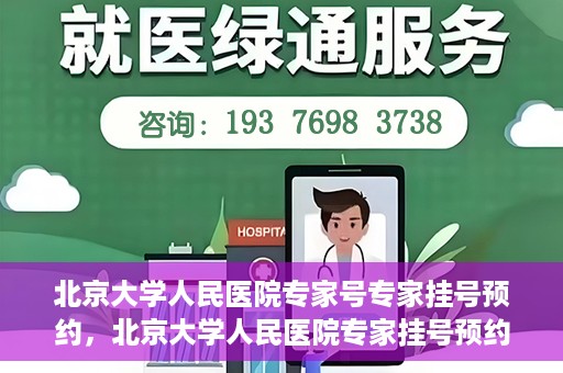 北京大学人民医院专家号专家挂号预约，北京大学人民医院专家挂号预约攻略，专家号预约详解