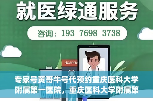 专家号黄哥牛号代预约重庆医科大学附属第一医院，重庆医科大学附属第一医院专家号黄哥牛号代预约服务解析