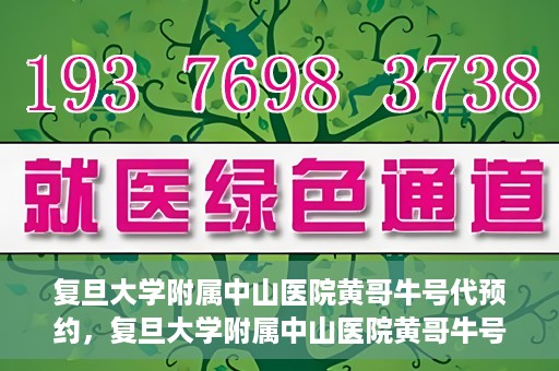 复旦大学附属中山医院黄哥牛号代预约，复旦大学附属中山医院黄哥牛号预约服务解析