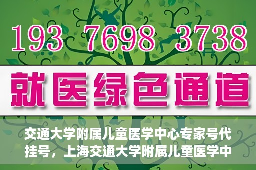 交通大学附属儿童医学中心专家号代挂号，上海交通大学附属儿童医学中心专家号预约挂号攻略
