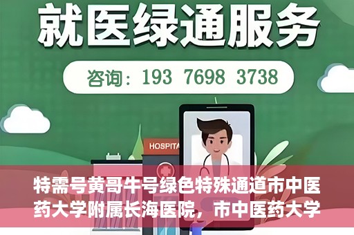 特需号黄哥牛号绿色特殊通道市中医药大学附属长海医院，市中医药大学附属长海医院开通特需号黄哥牛号绿色特殊通道